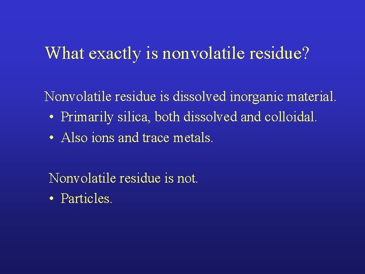 What exactly is nonvolatile residue? Nonvolatile residue is dissolved inorganic material. • Primarily silica,
