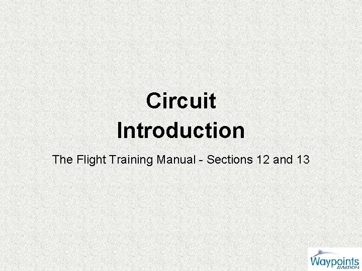 Circuit Introduction The Flight Training Manual - Sections 12 and 13 