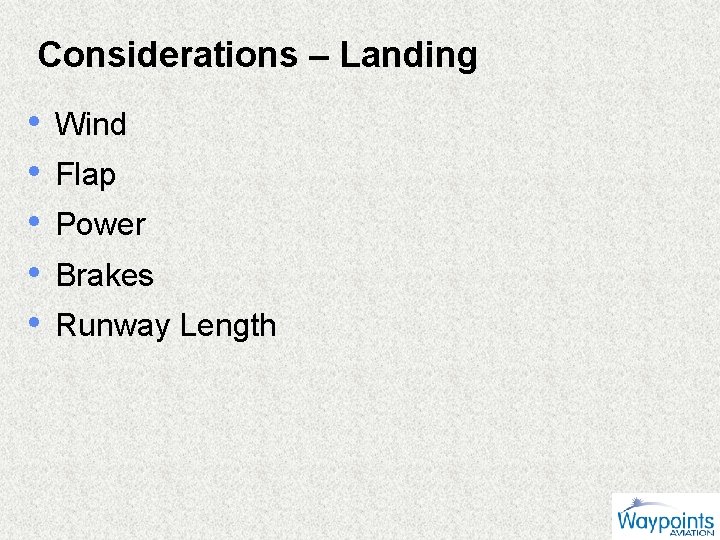 Considerations – Landing • • • Wind Flap Power Brakes Runway Length 