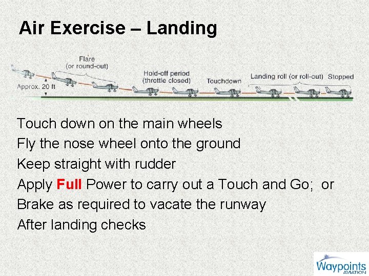 Air Exercise – Landing Touch down on the main wheels Fly the nose wheel