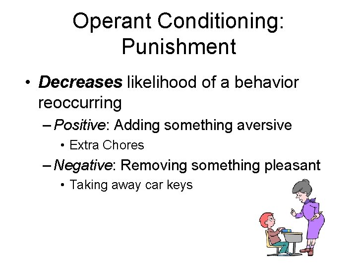 Operant Conditioning: Punishment • Decreases likelihood of a behavior reoccurring – Positive: Adding something