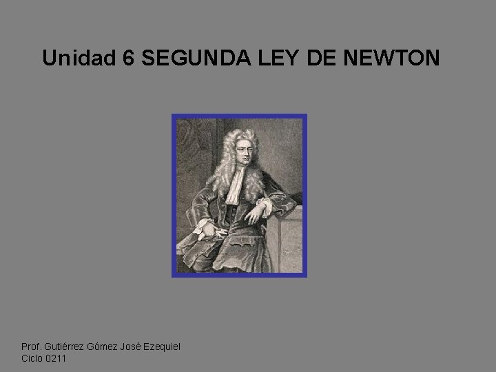 Unidad 6 SEGUNDA LEY DE NEWTON Prof. Gutiérrez Gómez José Ezequiel Ciclo 0211 