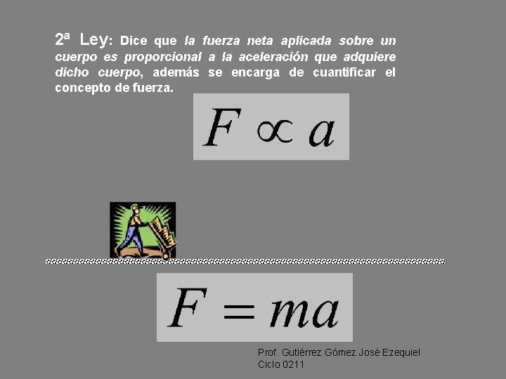 2ª Ley: Dice que la fuerza neta aplicada sobre un cuerpo es proporcional a