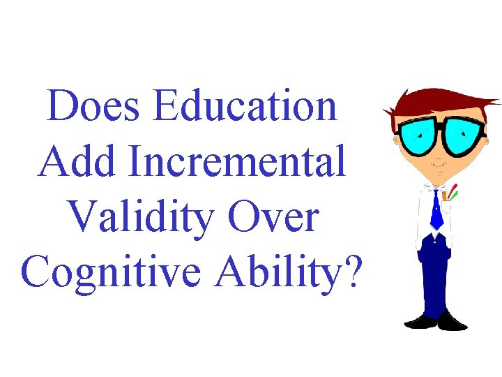 Does Education Add Incremental Validity Over Cognitive Ability? Does Education Add Incremental Validity Over Cognitive Ability?