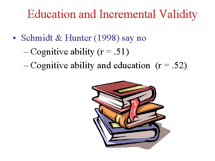 Education and Incremental Validity • Schmidt & Hunter (1998) say no – Cognitive ability Education and Incremental Validity • Schmidt & Hunter (1998) say no – Cognitive ability
