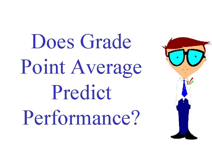 Does Grade Point Average Predict Performance? Does Grade Point Average Predict Performance?