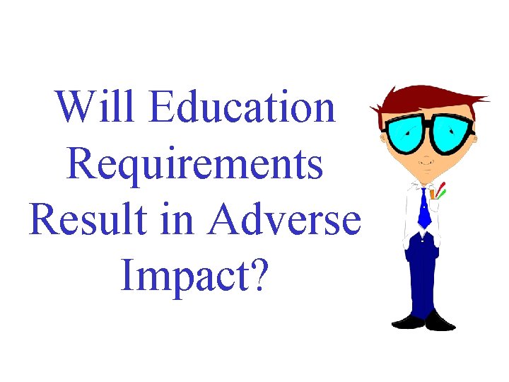 Will Education Requirements Result in Adverse Impact? Will Education Requirements Result in Adverse Impact?