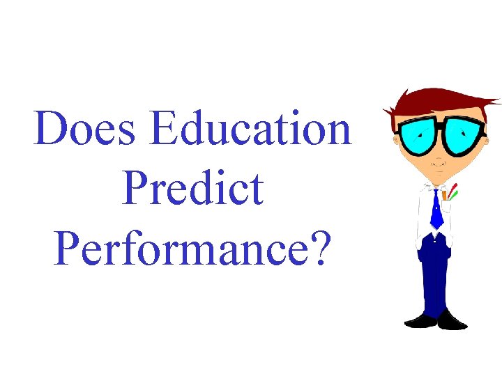 Does Education Predict Performance? Does Education Predict Performance?