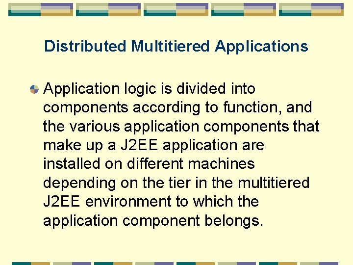 Distributed Multitiered Applications Application logic is divided into components according to function, and the