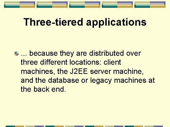 Three-tiered applications. . . because they are distributed over three different locations: client machines,
