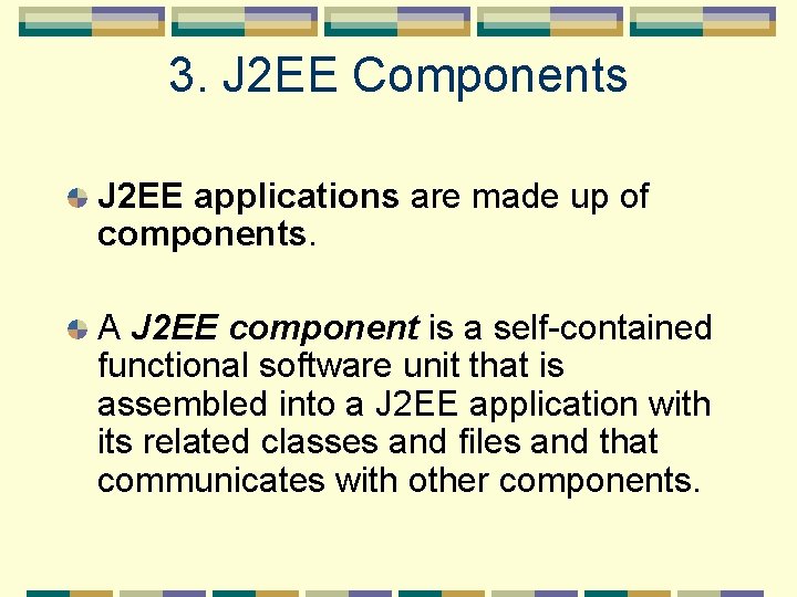 3. J 2 EE Components J 2 EE applications are made up of components.