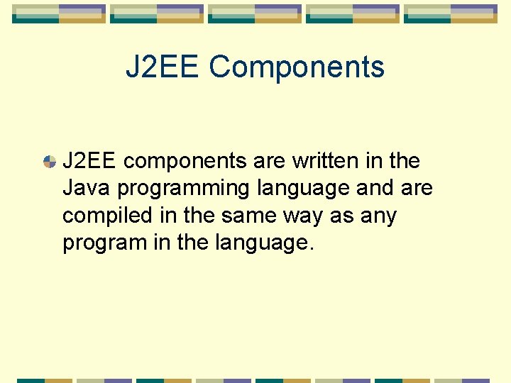 J 2 EE Components J 2 EE components are written in the Java programming