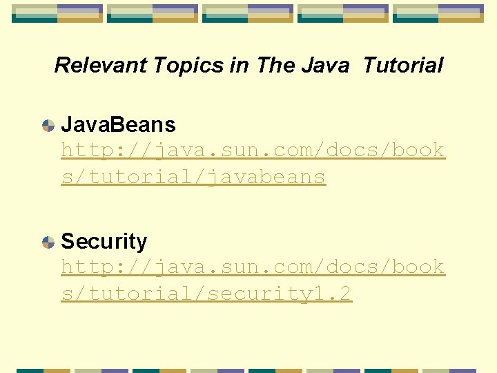 Relevant Topics in The Java Tutorial Java. Beans http: //java. sun. com/docs/book s/tutorial/javabeans Security