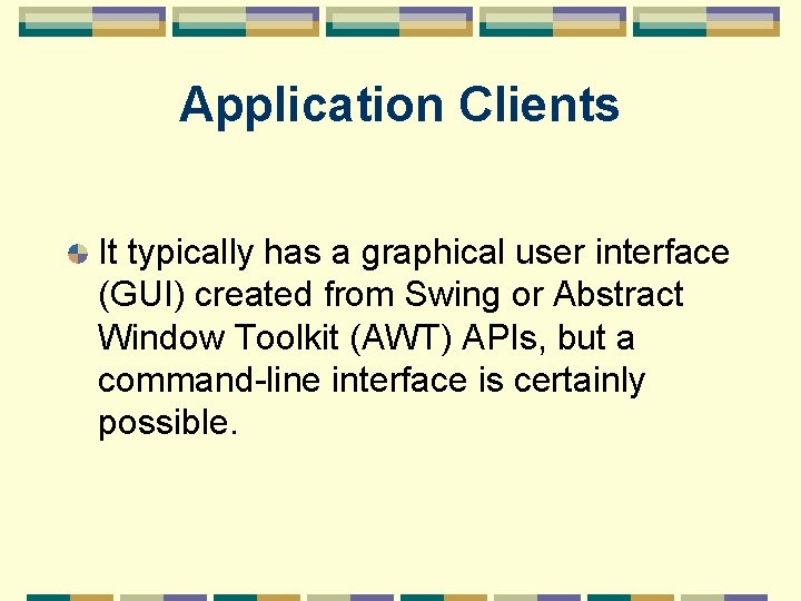 Application Clients It typically has a graphical user interface (GUI) created from Swing or