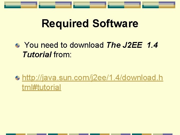 Required Software You need to download The J 2 EE 1. 4 Tutorial from: