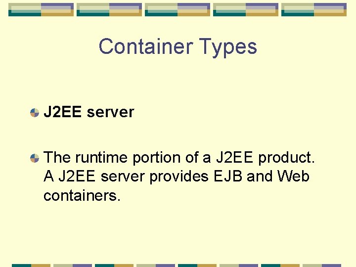Container Types J 2 EE server The runtime portion of a J 2 EE