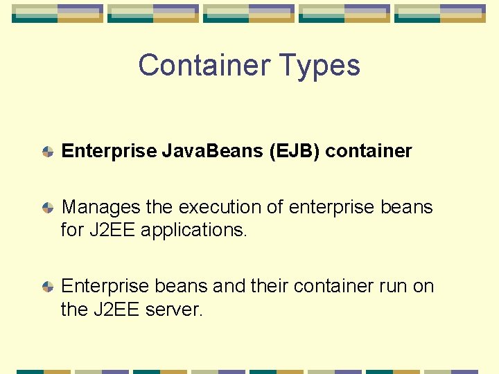 Container Types Enterprise Java. Beans (EJB) container Manages the execution of enterprise beans for