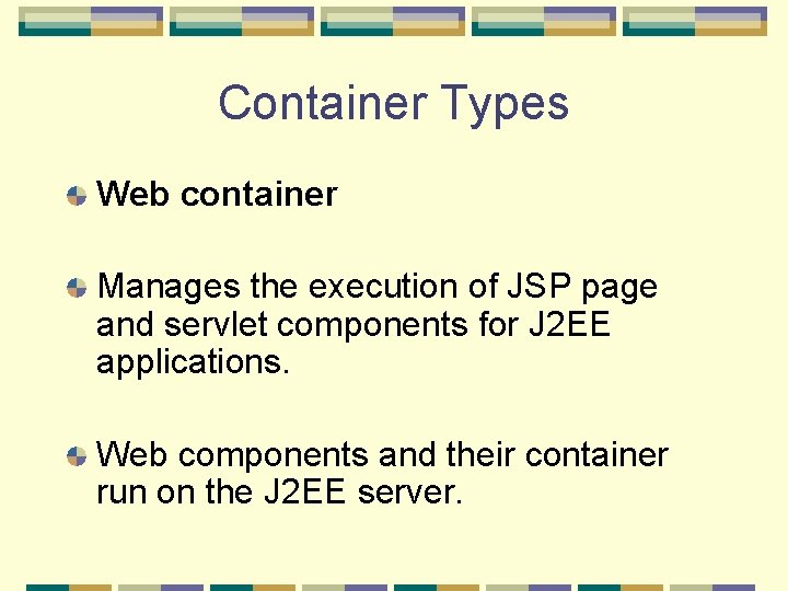 Container Types Web container Manages the execution of JSP page and servlet components for