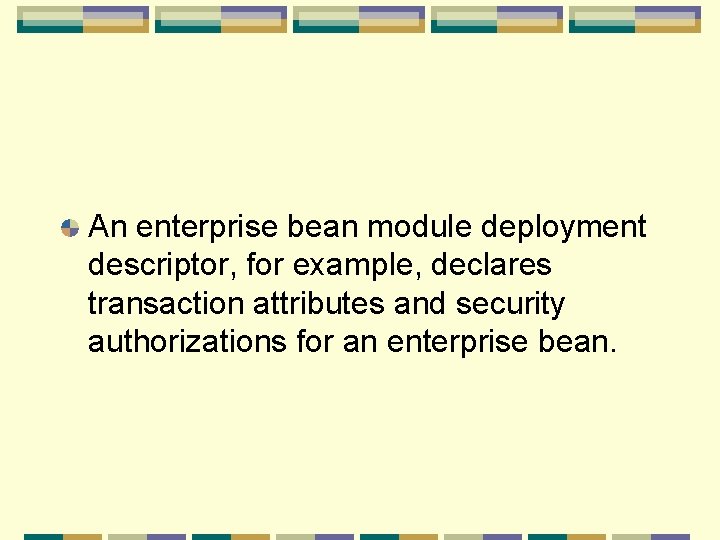 An enterprise bean module deployment descriptor, for example, declares transaction attributes and security authorizations