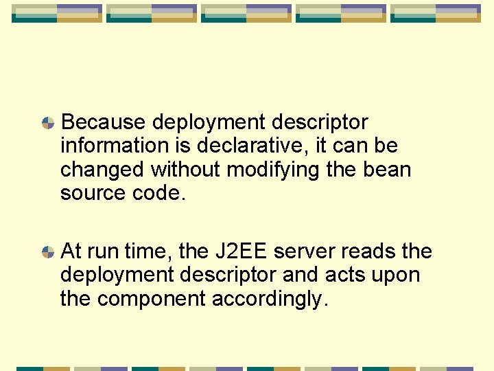 Because deployment descriptor information is declarative, it can be changed without modifying the bean