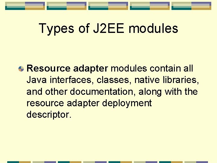 Types of J 2 EE modules Resource adapter modules contain all Java interfaces, classes,