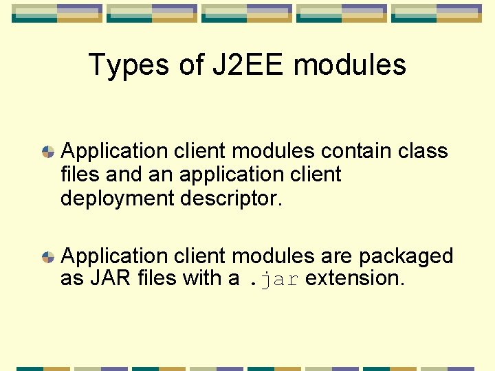 Types of J 2 EE modules Application client modules contain class files and an