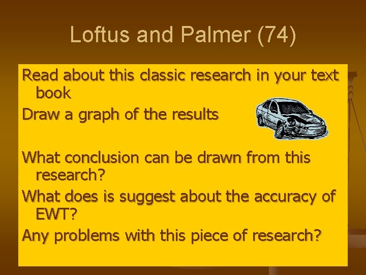 Loftus and Palmer (74) Read about this classic research in your text book Draw