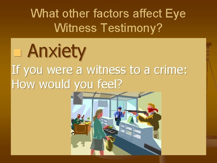 What other factors affect Eye Witness Testimony? n Anxiety If you were a witness