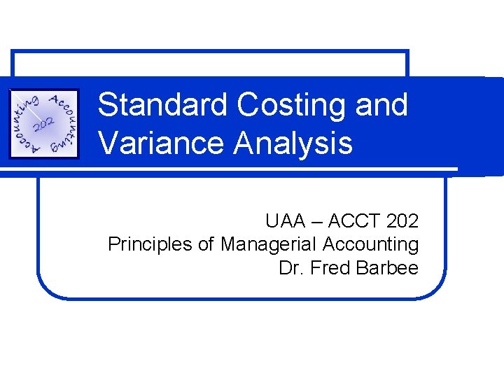Standard Costing and Variance Analysis UAA – ACCT 202 Principles of Managerial Accounting Dr.
