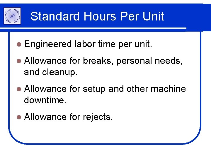 Standard Hours Per Unit l Engineered labor time per unit. l Allowance for breaks,
