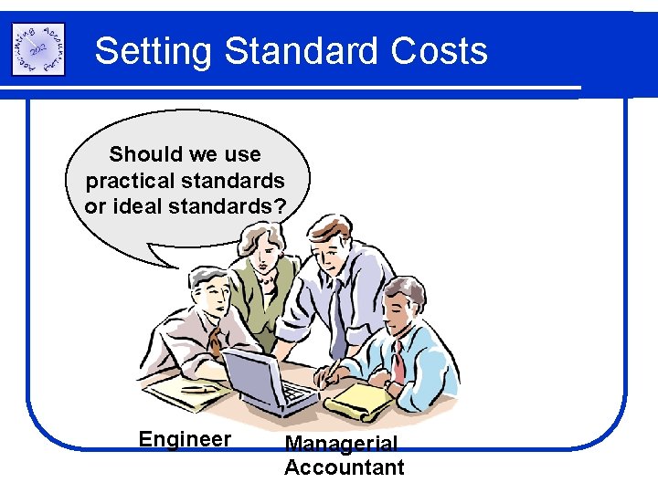 Setting Standard Costs Should we use practical standards or ideal standards? Engineer Managerial Accountant