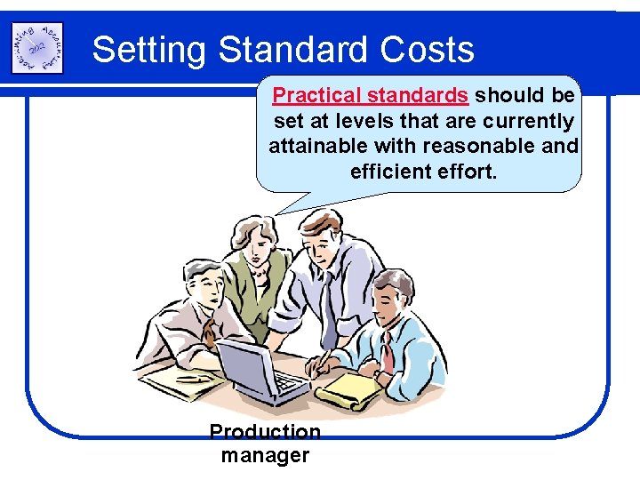 Setting Standard Costs Practical standards should be set at levels that are currently attainable