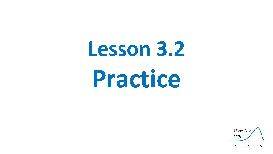 Lesson 3. 2 Practice skewthescript. org 