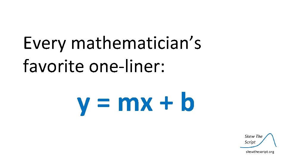 Every mathematician’s favorite one‐liner: y = mx + b skewthescript. org 