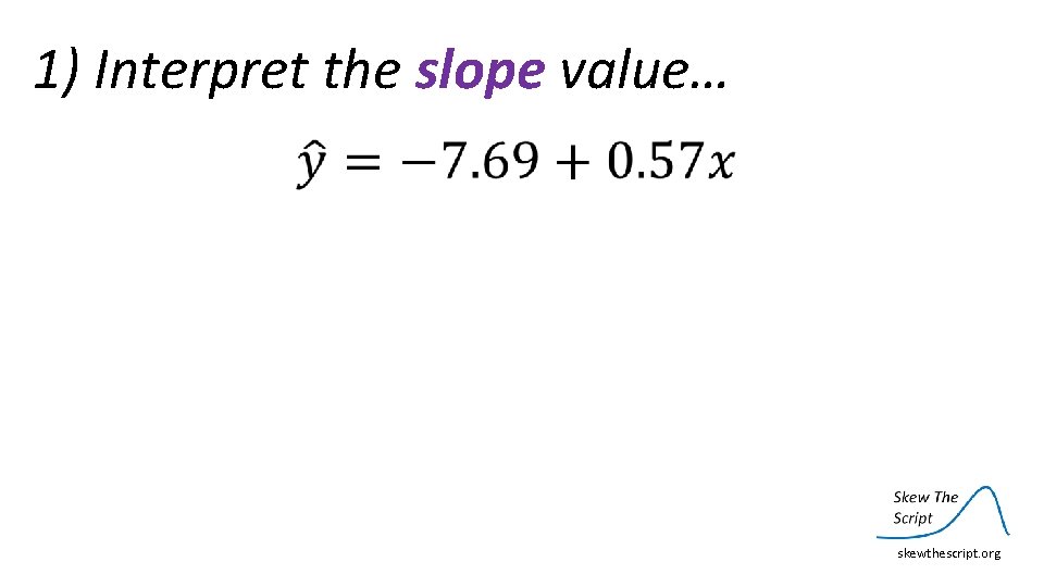 1) Interpret the slope value… skewthescript. org 