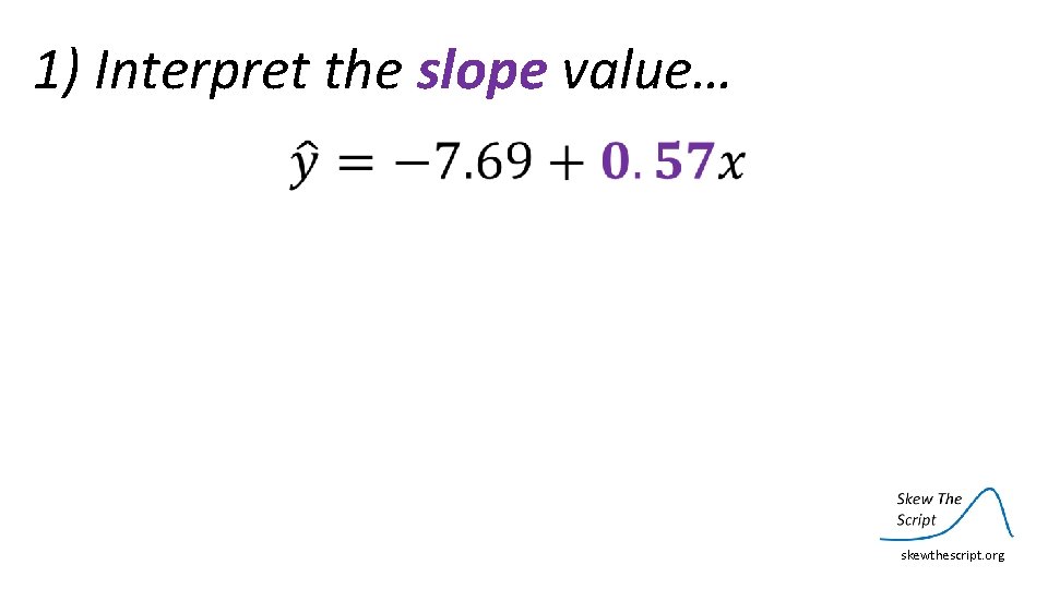 1) Interpret the slope value… skewthescript. org 