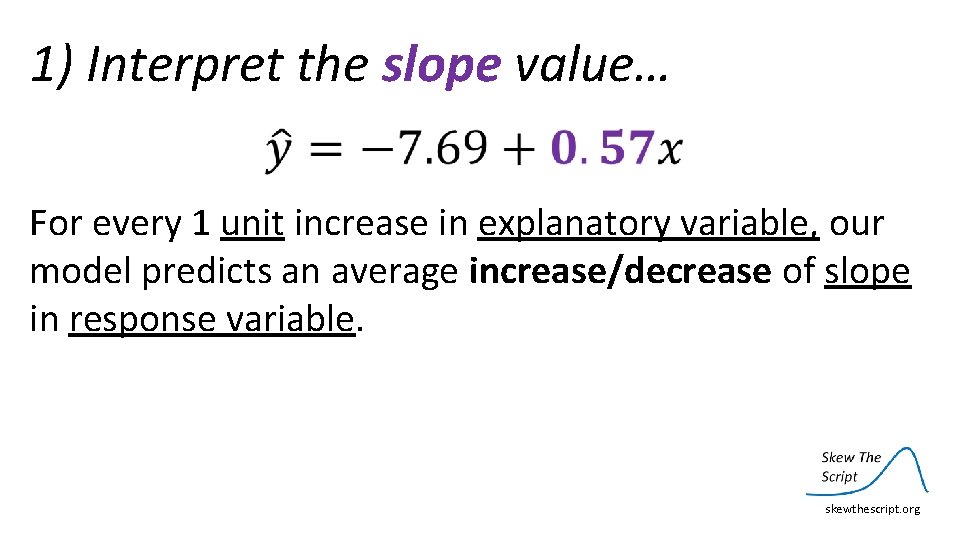 1) Interpret the slope value… For every 1 unit increase in explanatory variable, our