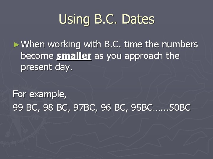 Using B. C. Dates ► When working with B. C. time the numbers become