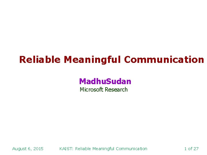 Reliable Meaningful Communication Madhu. Sudan Microsoft Research August 6, 2015 KAIST: Reliable Meaningful Communication