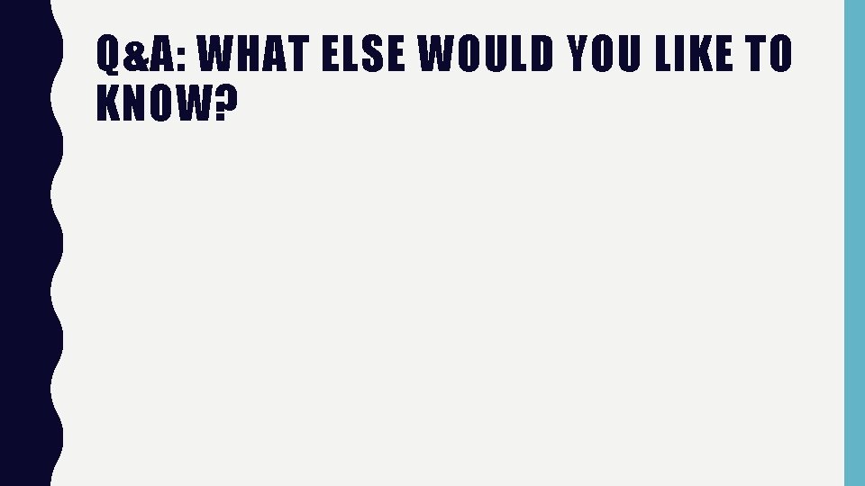 Q&A: WHAT ELSE WOULD YOU LIKE TO KNOW? Q&A: WHAT ELSE WOULD YOU LIKE TO KNOW?
