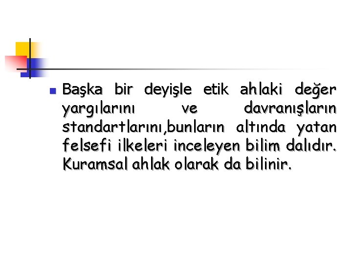 n Başka bir deyişle etik ahlaki değer yargılarını ve davranışların standartlarını, bunların altında yatan