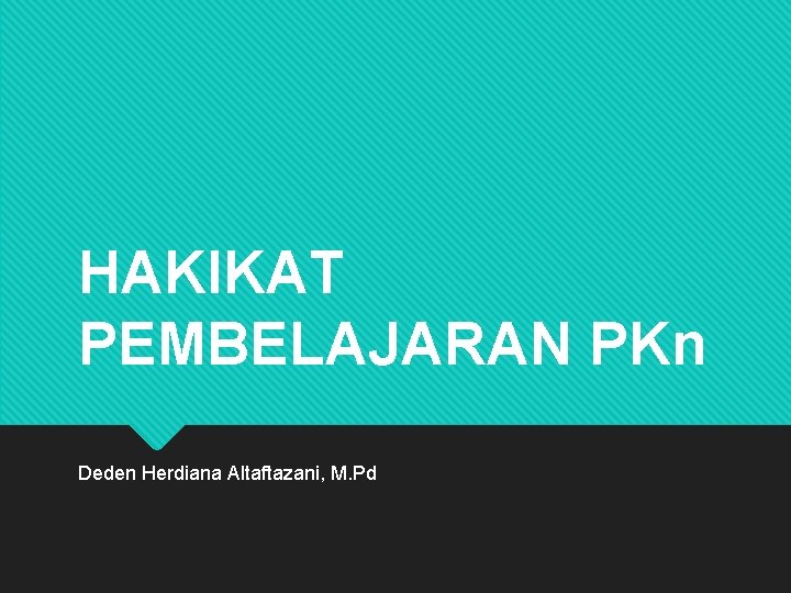 HAKIKAT PEMBELAJARAN PKn Deden Herdiana Altaftazani, M. Pd 