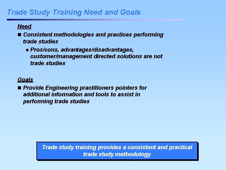 Trade Study Training Need and Goals Need n Consistent methodologies and practices performing trade