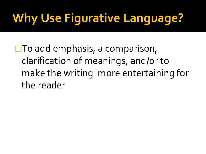 Why Use Figurative Language? �To add emphasis, a comparison, clarification of meanings, and/or to Why Use Figurative Language? �To add emphasis, a comparison, clarification of meanings, and/or to