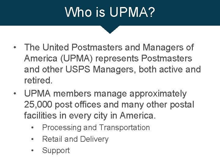 Who is UPMA? • The United Postmasters and Managers of America (UPMA) represents Postmasters