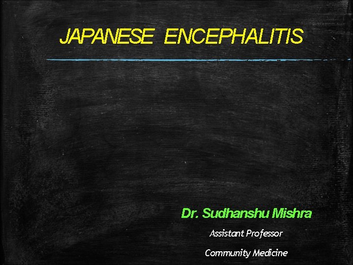 JAPANESE ENCEPHALITIS Dr. Sudhanshu Mishra Assistant Professor Community Medicine JAPANESE ENCEPHALITIS Dr. Sudhanshu Mishra Assistant Professor Community Medicine
