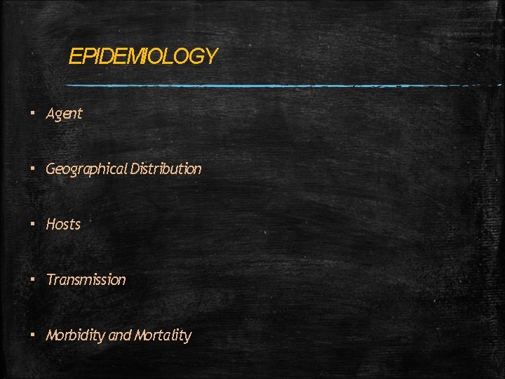 EPIDEMIOLOGY ▪ Agent ▪ Geographical Distribution ▪ Hosts ▪ Transmission ▪ Morbidity and Mortality EPIDEMIOLOGY ▪ Agent ▪ Geographical Distribution ▪ Hosts ▪ Transmission ▪ Morbidity and Mortality
