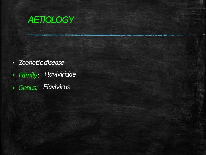 AETIOLOGY ▪ Zoonotic disease ▪ Family: Flaviviridae ▪ Genus: Flavivirus AETIOLOGY ▪ Zoonotic disease ▪ Family: Flaviviridae ▪ Genus: Flavivirus