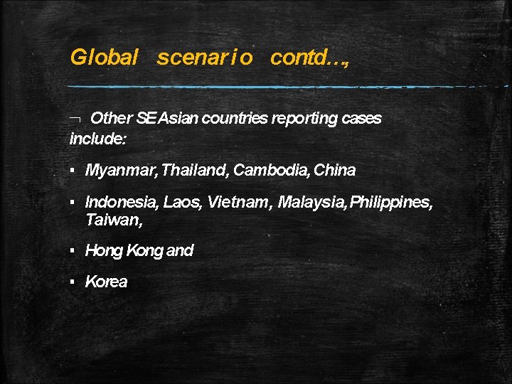 Global scenario contd…, Other SE Asian countries reporting cases include: ▪ Myanmar, Thailand, Cambodia, Global scenario contd…, Other SE Asian countries reporting cases include: ▪ Myanmar, Thailand, Cambodia,