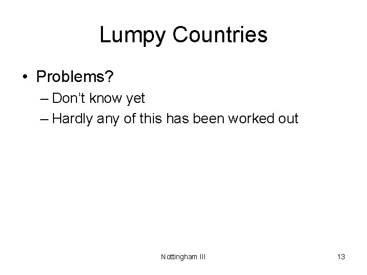 Lumpy Countries • Problems? – Don’t know yet – Hardly any of this has